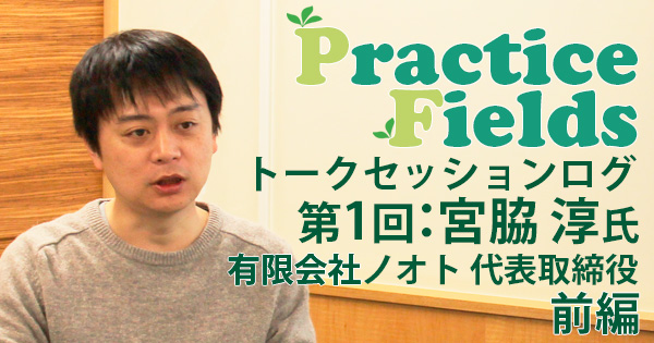 Practice Fields トークセッション：宮脇氏
